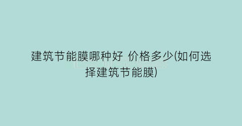 建筑节能膜哪种好 价格多少(如何选择建筑节能膜)